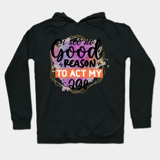 I see no good reason to act my age Hoodie